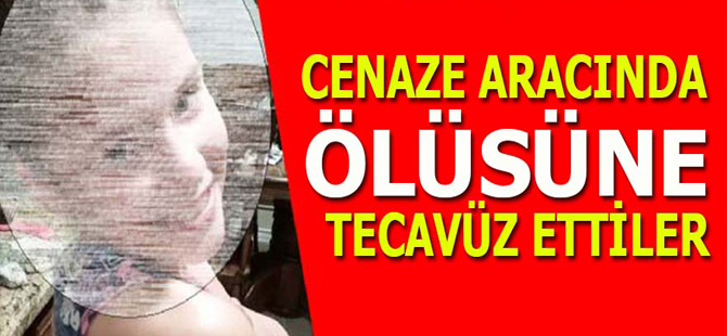 VAHŞET: Cenaze aracında ölüye tecavüz!