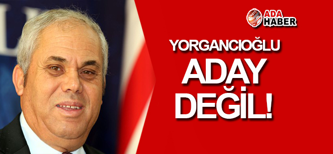 Yorgancıoğlu ADAY DEĞİL!