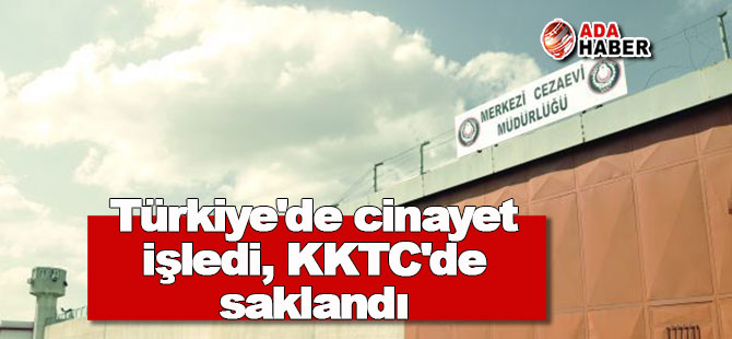 Türkiye'de cinayet işledi, yıllarca KKTC'de saklandı