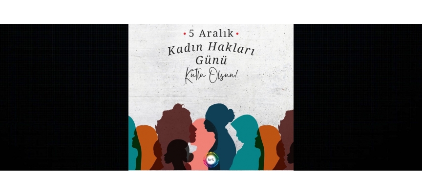 Tüm kadınlarımızın 5 Aralık Dünya Kadın Hakları Günü’nü kutluyoruz